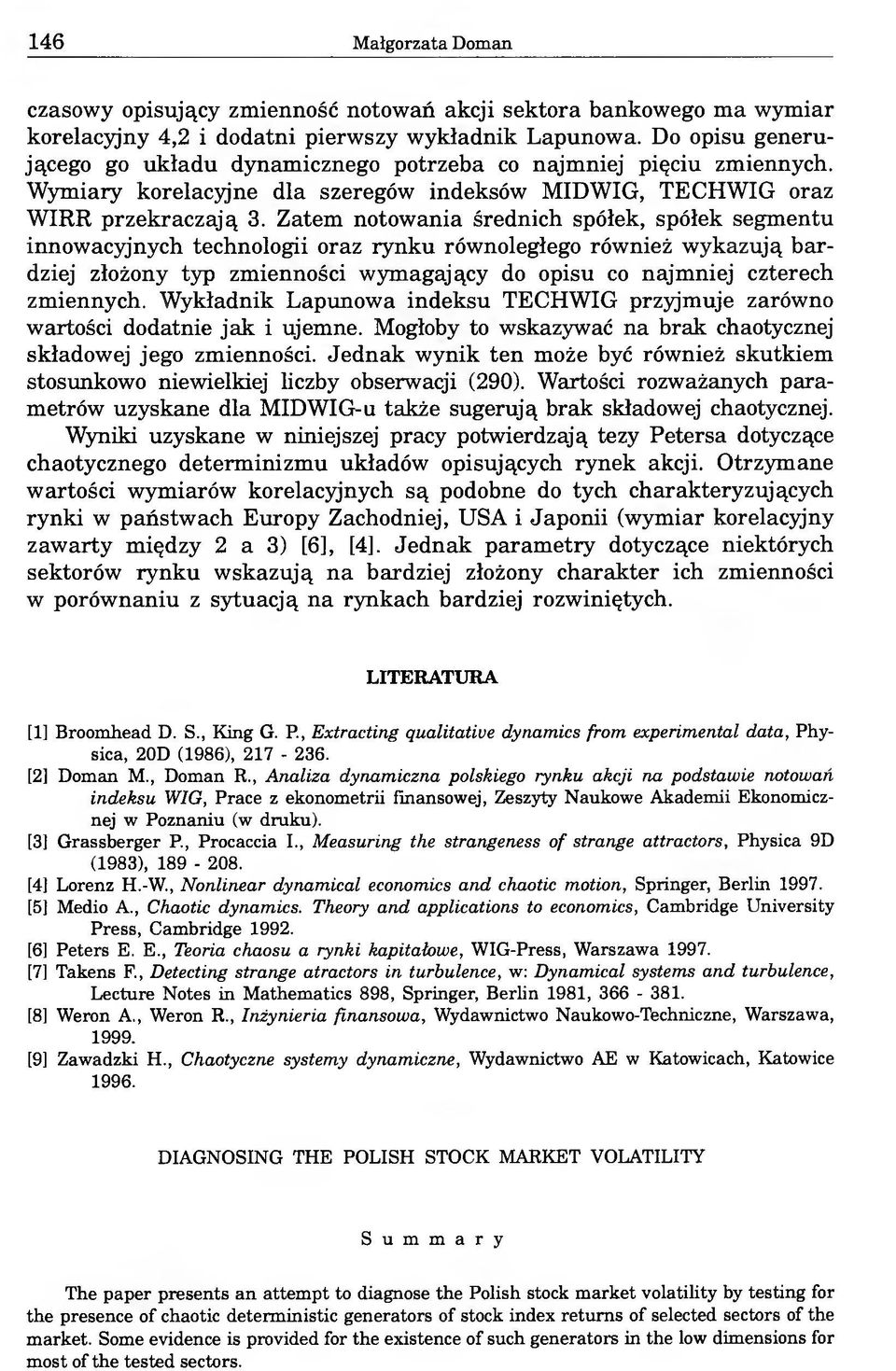 Zatem notowania średnich spółek, spółek segmentu innowacyjnych technologii oraz rynku równoległego również wykazują bardziej złożony typ zmienności wymagający do opisu co najmniej czterech zmiennych.