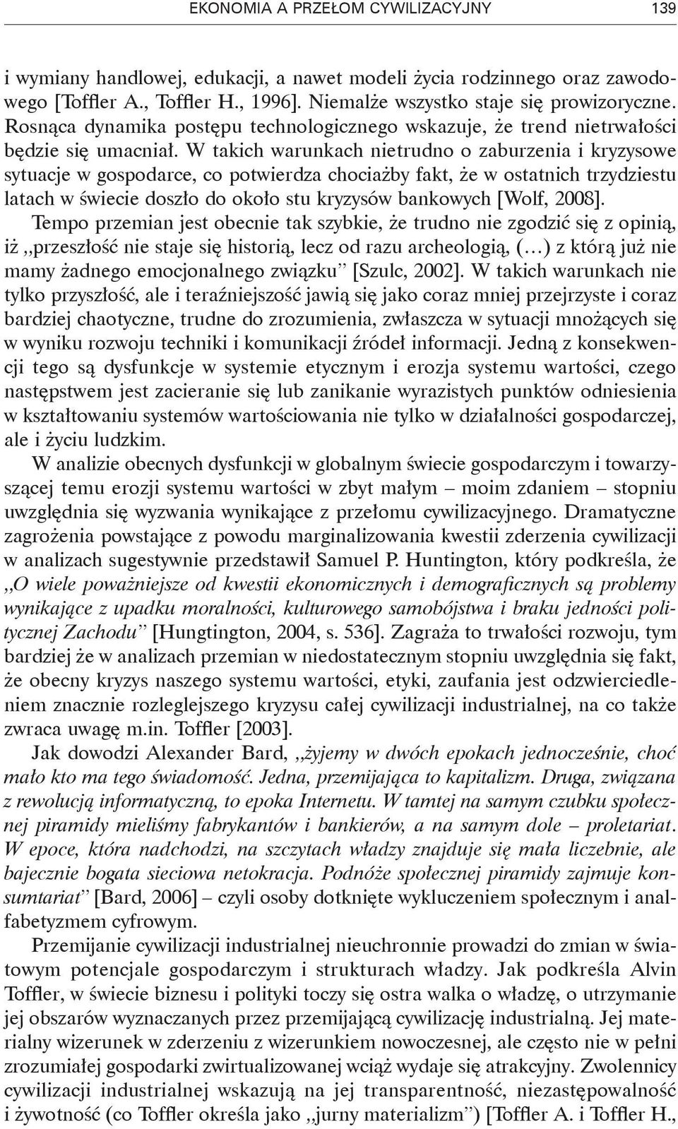 W takich warunkach nietrudno o zaburzenia i kryzysowe sytuacje w gospodarce, co potwierdza chociażby fakt, że w ostatnich trzydziestu latach w świecie doszło do około stu kryzysów bankowych [Wolf,