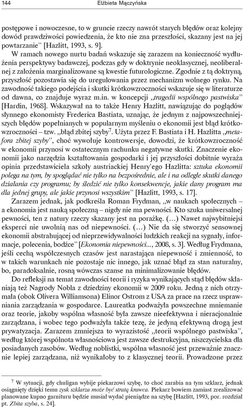 W ramach nowego nurtu badań wskazuje się zarazem na konieczność wydłużenia perspektywy badawczej, podczas gdy w doktrynie neoklasycznej, neoliberalnej z założenia marginalizowane są kwestie