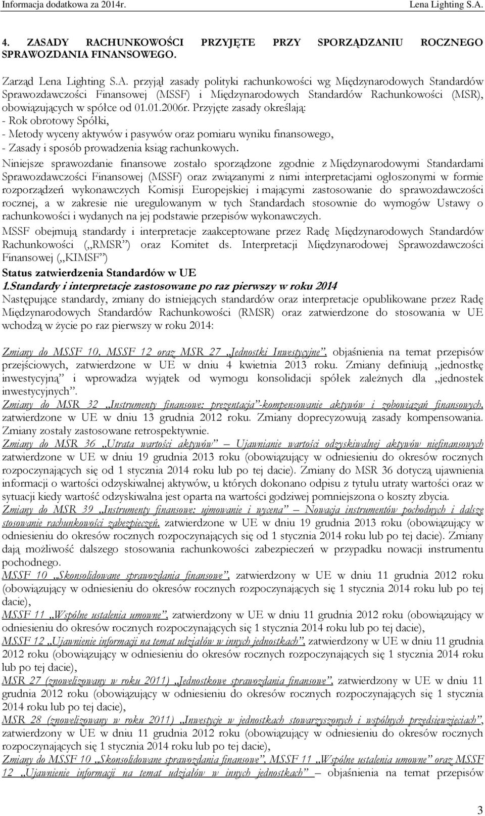 Przyjęte zasady określają: - Rok obrotowy Spółki, - Metody wyceny aktywów i pasywów oraz pomiaru wyniku finansowego, - Zasady i sposób prowadzenia ksiąg rachunkowych.