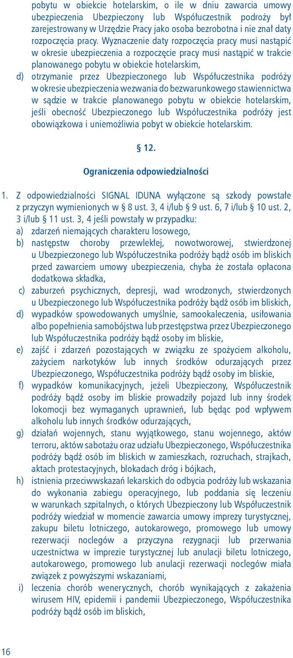 Wyznaczenie daty rozpoczęcia pracy musi nastąpić w okresie ubezpieczenia a rozpoczęcie pracy musi nastąpić w trakcie planowanego pobytu w obiekcie hotelarskim, d) otrzymanie przez Ubezpieczonego lub