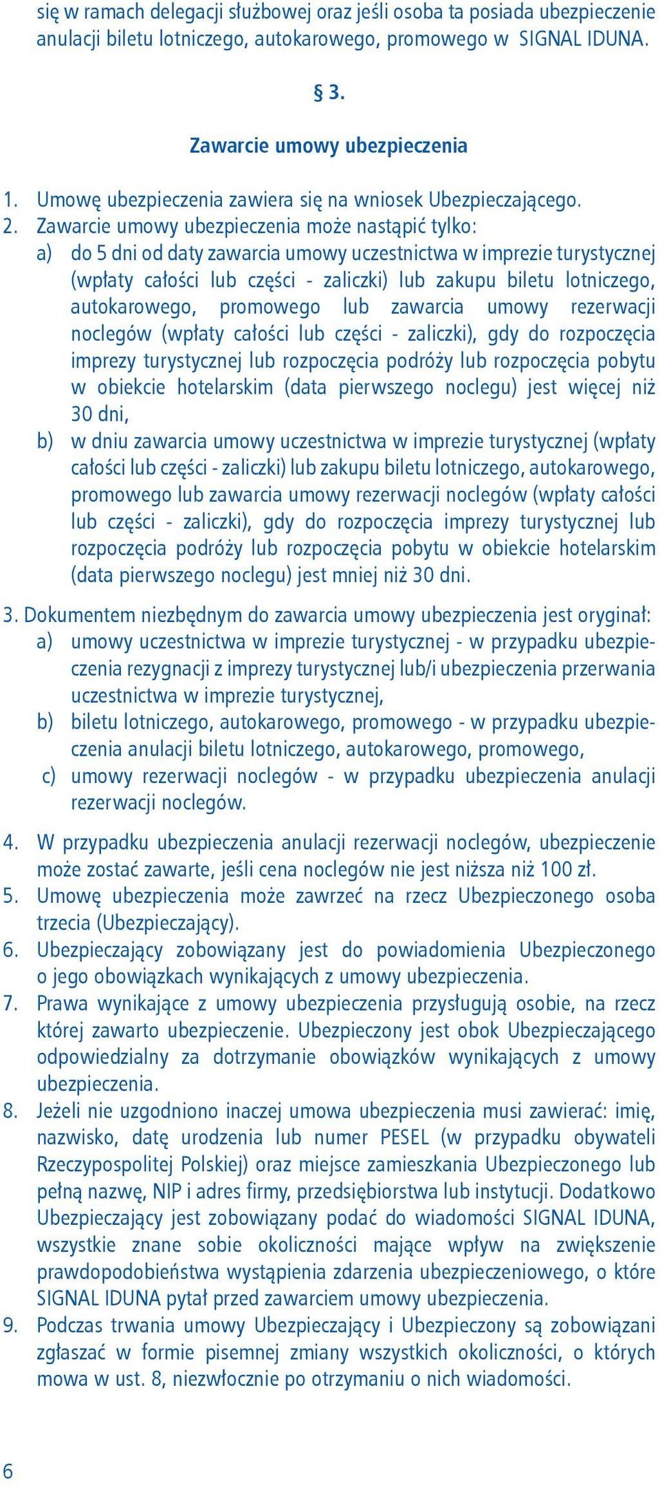 Zawarcie umowy ubezpieczenia może nastąpić tylko: a) do 5 dni od daty zawarcia umowy uczestnictwa w imprezie turystycznej (wpłaty całości lub części - zaliczki) lub zakupu biletu lotniczego,