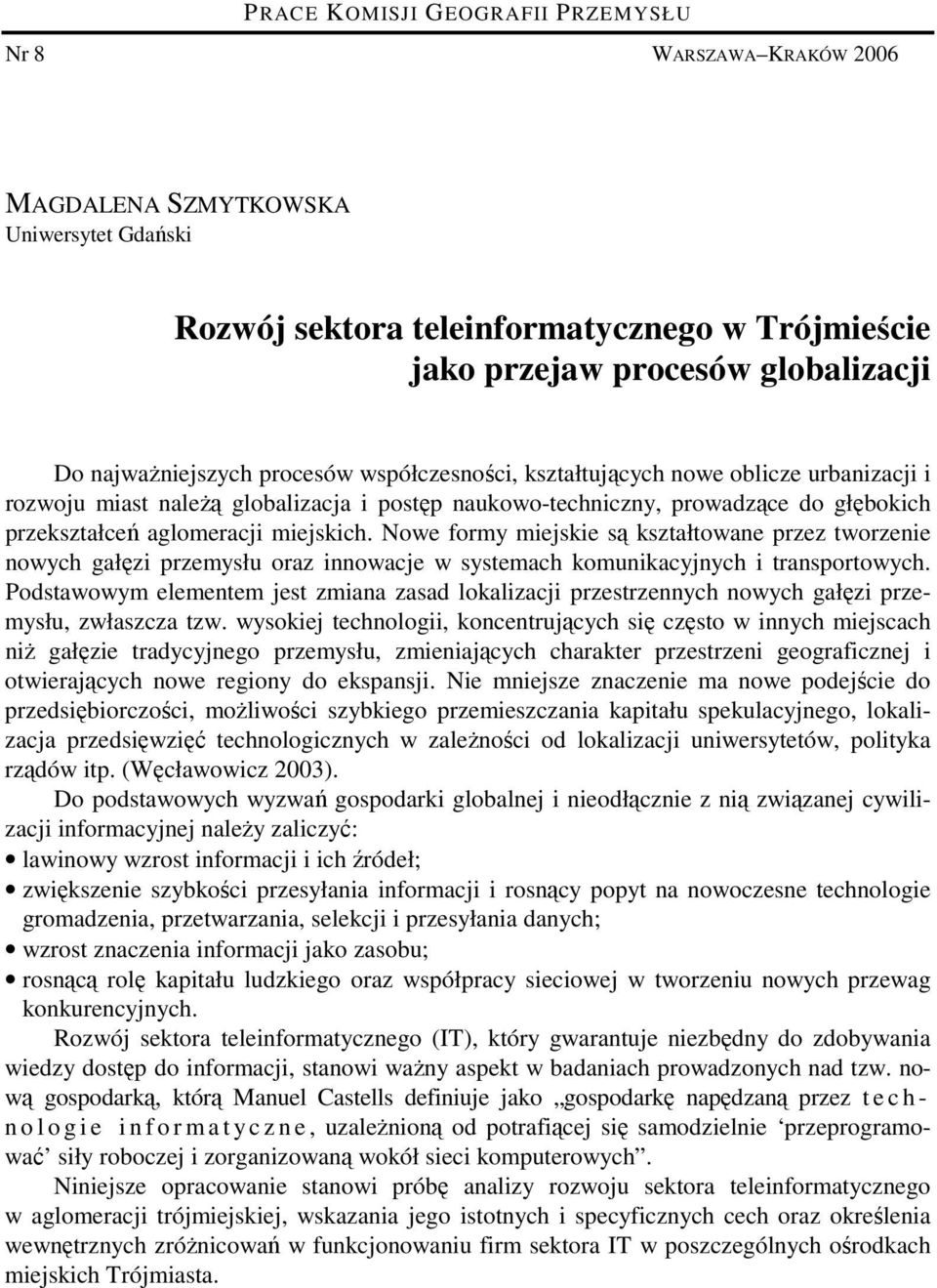 Nowe formy miejskie są kształtowane przez tworzenie nowych gałęzi przemysłu oraz innowacje w systemach komunikacyjnych i transportowych.