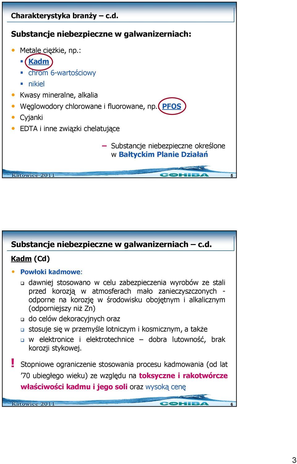 dawniej stosowano w celu zabezpieczenia wyrobów ze stali przed korozją w atmosferach mało zanieczyszczonych - odporne na korozję w środowisku obojętnym i alkalicznym (odporniejszy niŝ Zn) do celów