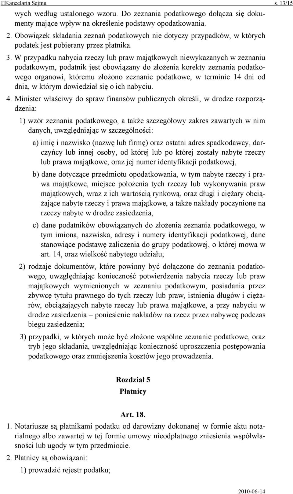 W przypadku nabycia rzeczy lub praw majątkowych niewykazanych w zeznaniu podatkowym, podatnik jest obowiązany do złożenia korekty zeznania podatkowego organowi, któremu złożono zeznanie podatkowe, w