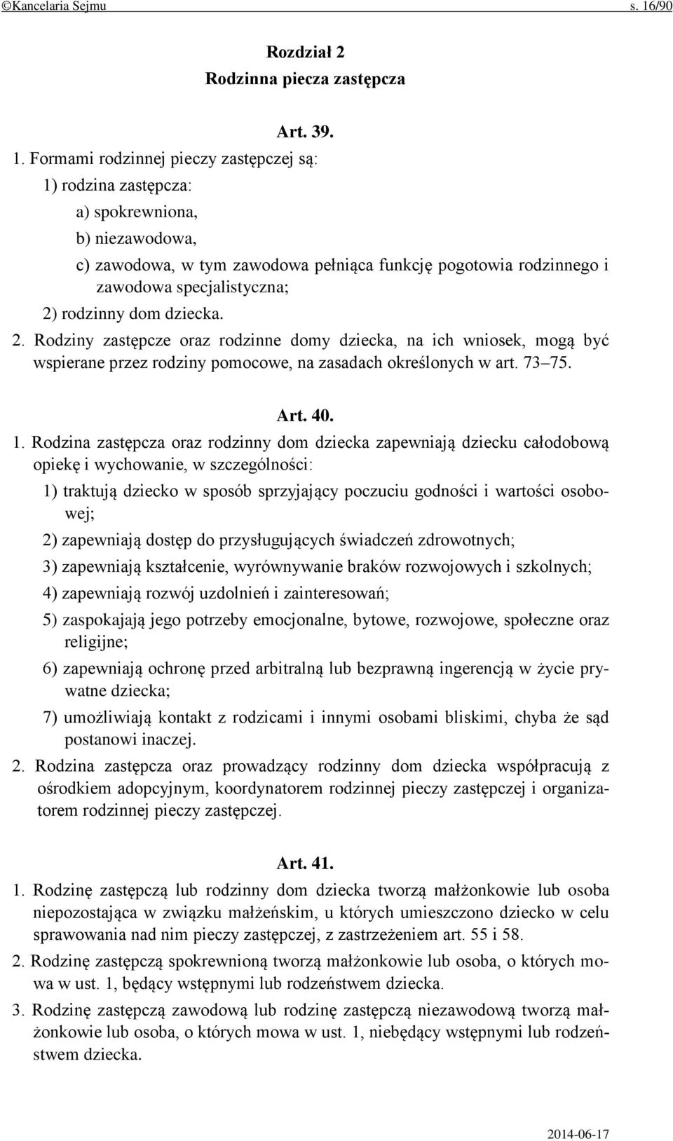 Formami rodzinnej pieczy zastępczej są: 1) rodzina zastępcza: a) spokrewniona, b) niezawodowa, c) zawodowa, w tym zawodowa pełniąca funkcję pogotowia rodzinnego i zawodowa specjalistyczna; 2)