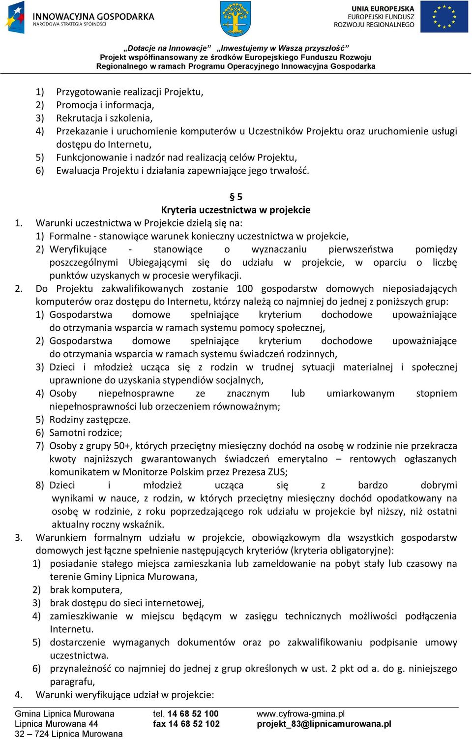 Warunki uczestnictwa w Projekcie dzielą się na: 1) Formalne - stanowiące warunek konieczny uczestnictwa w projekcie, 2) Weryfikujące - stanowiące o wyznaczaniu pierwszeństwa pomiędzy poszczególnymi