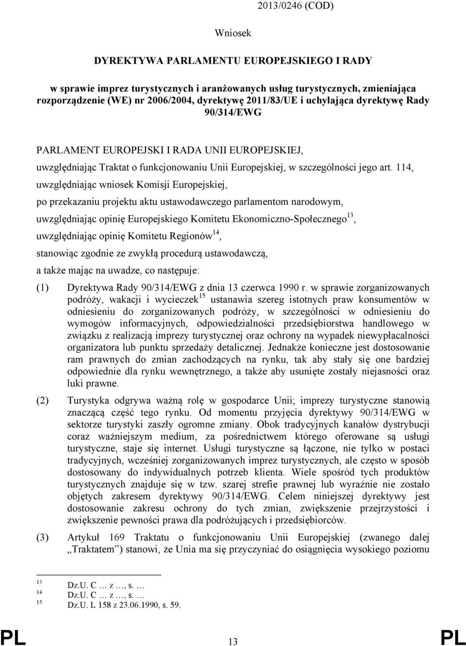 114, uwzględniając wniosek Komisji Europejskiej, po przekazaniu projektu aktu ustawodawczego parlamentom narodowym, uwzględniając opinię Europejskiego Komitetu Ekonomiczno-Społecznego 13,