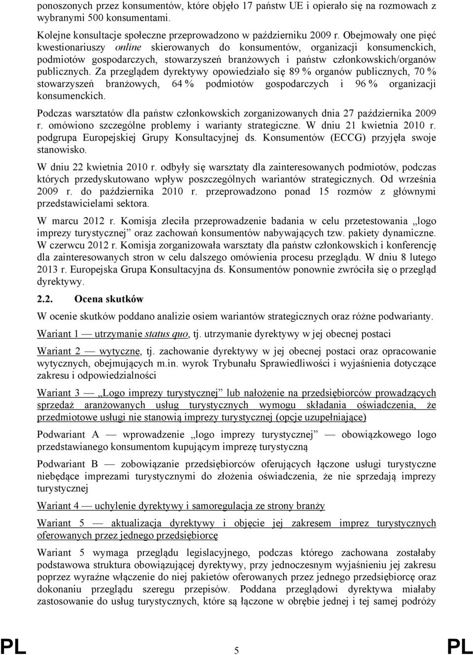 Za przeglądem dyrektywy opowiedziało się 89 % organów publicznych, 70 % stowarzyszeń branżowych, 64 % podmiotów gospodarczych i 96 % organizacji konsumenckich.