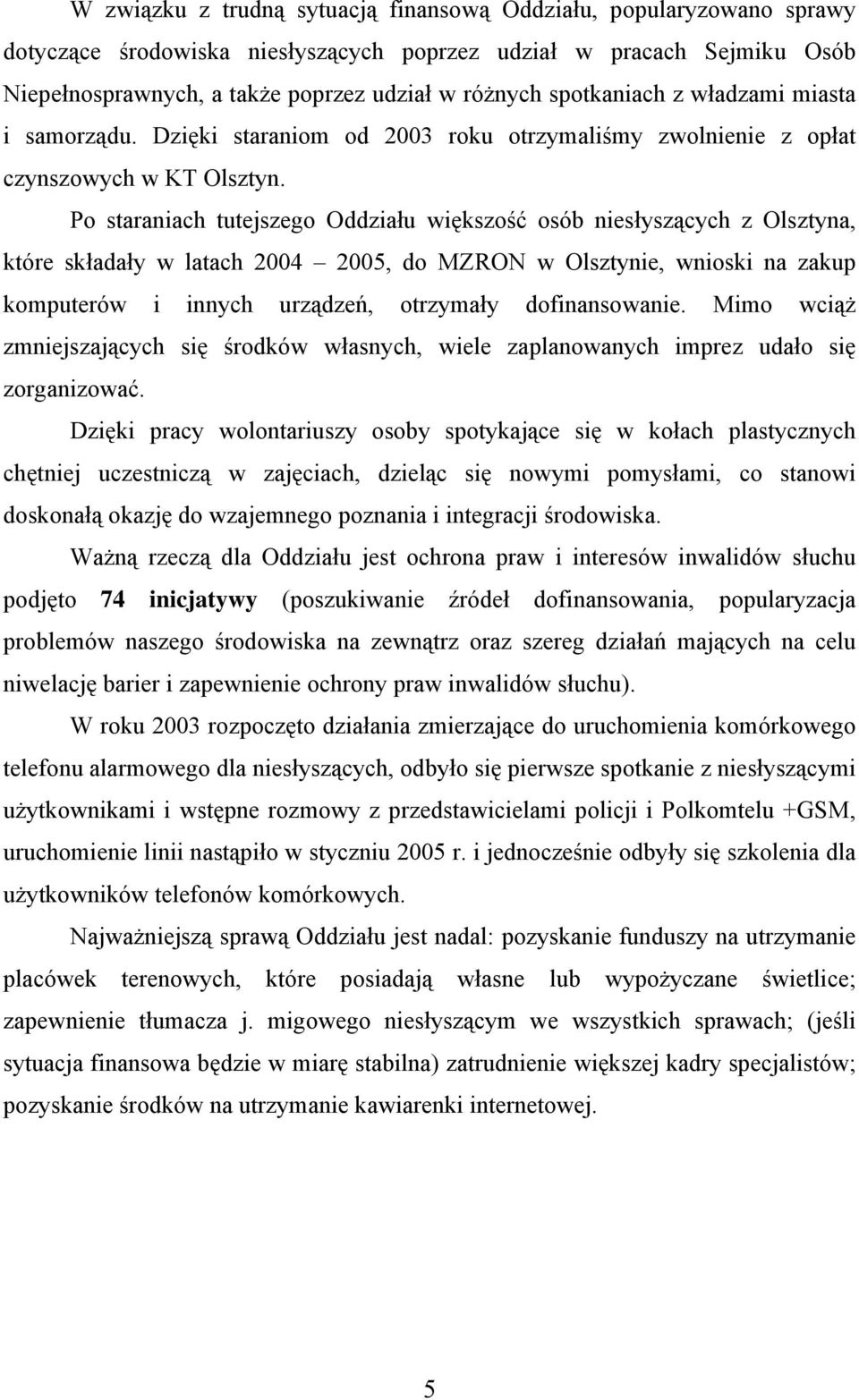 Po staraniach tutejszego Oddziału większość osób niesłyszących z Olsztyna, które składały w latach 2004 2005, do MZRON w Olsztynie, wnioski na zakup komputerów i innych urządzeń, otrzymały