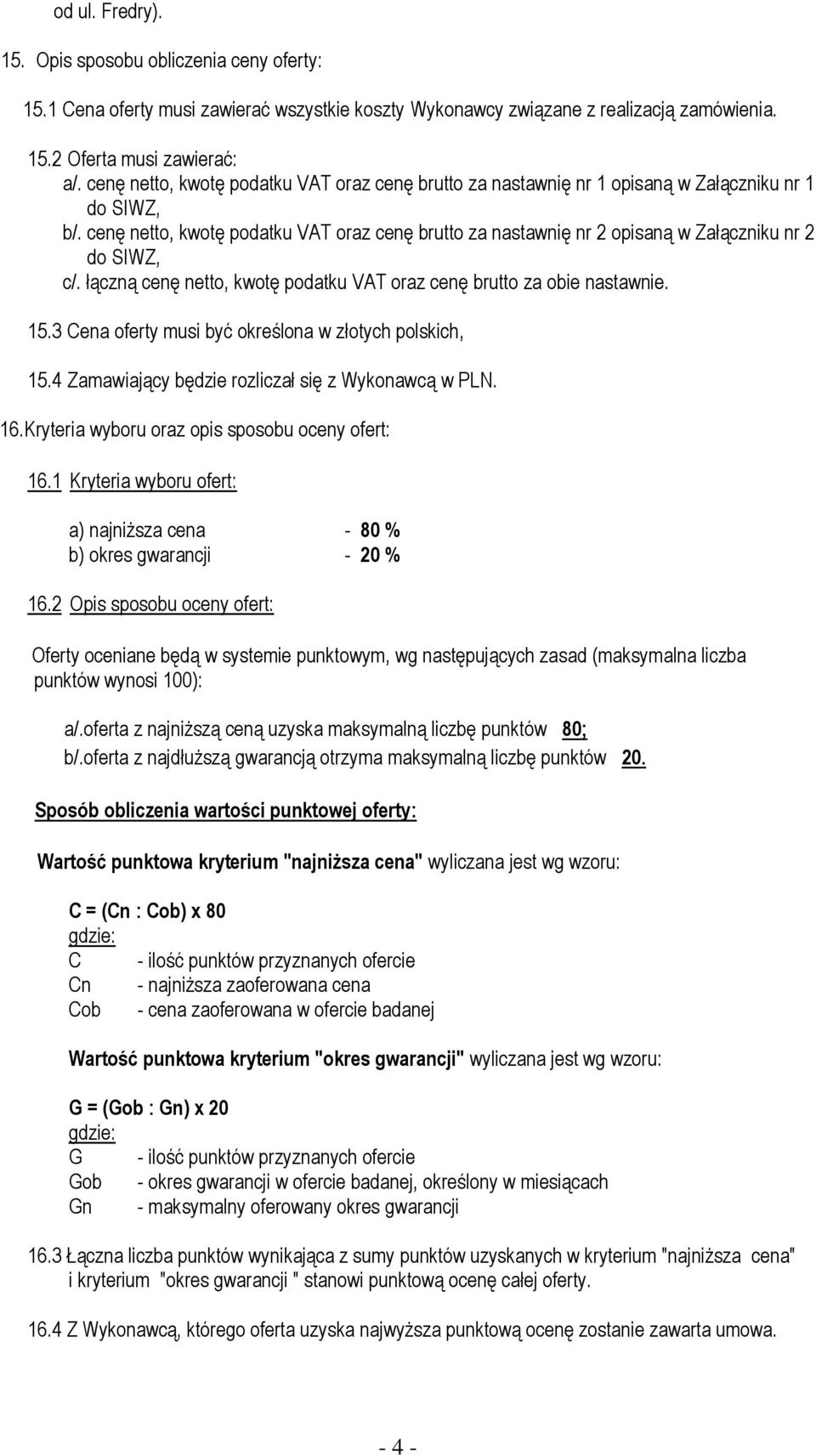 cenę netto, kwotę podatku VAT oraz cenę brutto za nastawnię nr 2 opisaną w Załączniku nr 2 do SIWZ, c/. łączną cenę netto, kwotę podatku VAT oraz cenę brutto za obie nastawnie. 15.