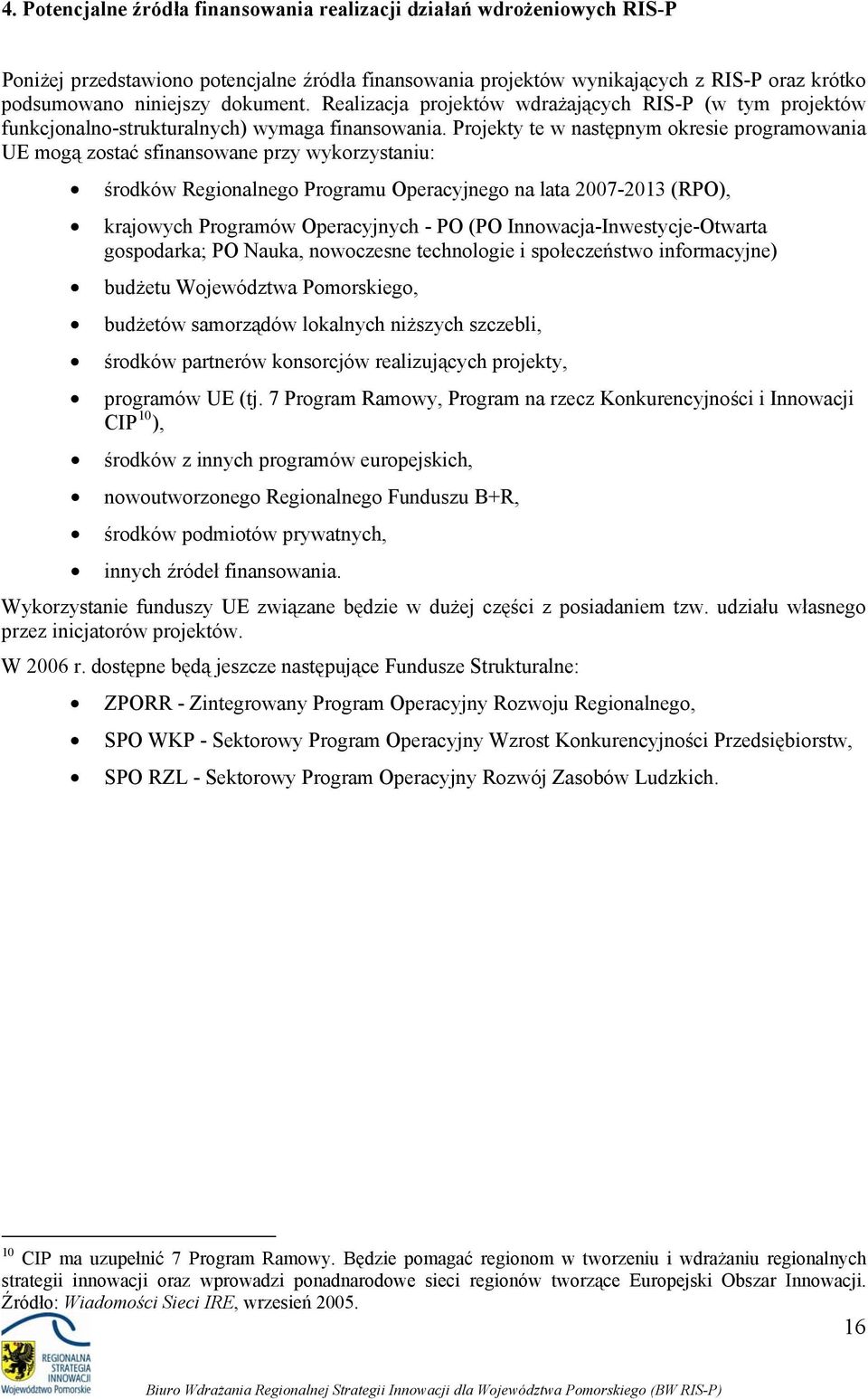 Prjekty te w następnym kresie prgramwania UE mgą zstać sfinanswane przy wykrzystaniu: śrdków Reginalneg Prgramu Operacyjneg na lata 2007-2013 (RPO), krajwych Prgramów Operacyjnych - PO (PO