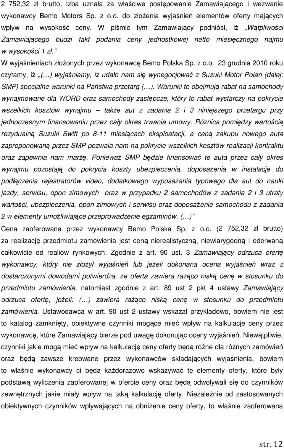 W wyjaśnieniach złoŝonych przez wykonawcę Bemo Polska Sp. z o.o. 23 grudnia 2010 roku czytamy, iŝ ( ) wyjaśniamy, iŝ udało nam się wynegocjować z Suzuki Motor Polan (dalej: SMP) specjalne warunki na Państwa przetarg ( ).