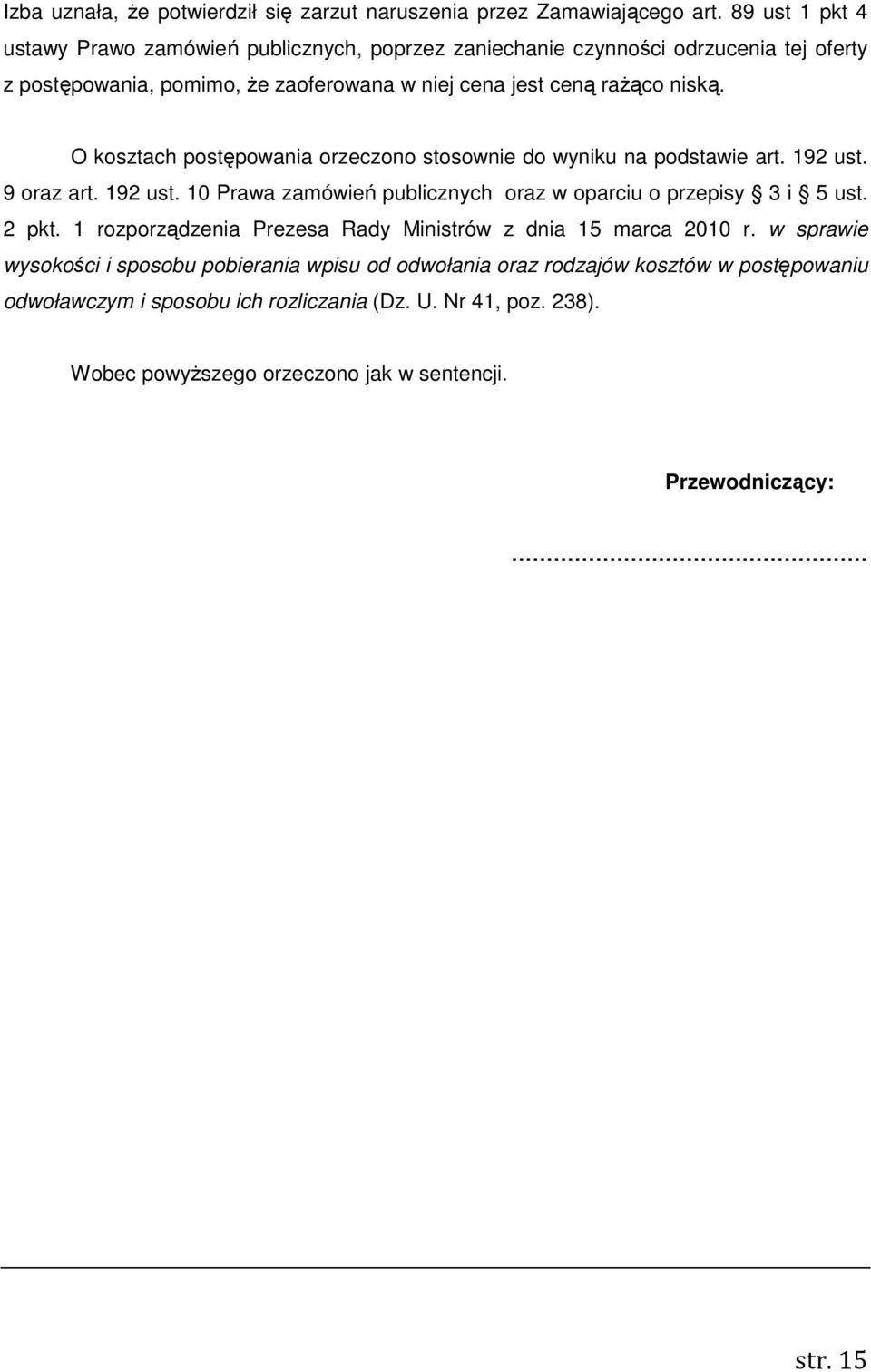 O kosztach postępowania orzeczono stosownie do wyniku na podstawie art. 192 ust. 9 oraz art. 192 ust. 10 Prawa zamówień publicznych oraz w oparciu o przepisy 3 i 5 ust. 2 pkt.