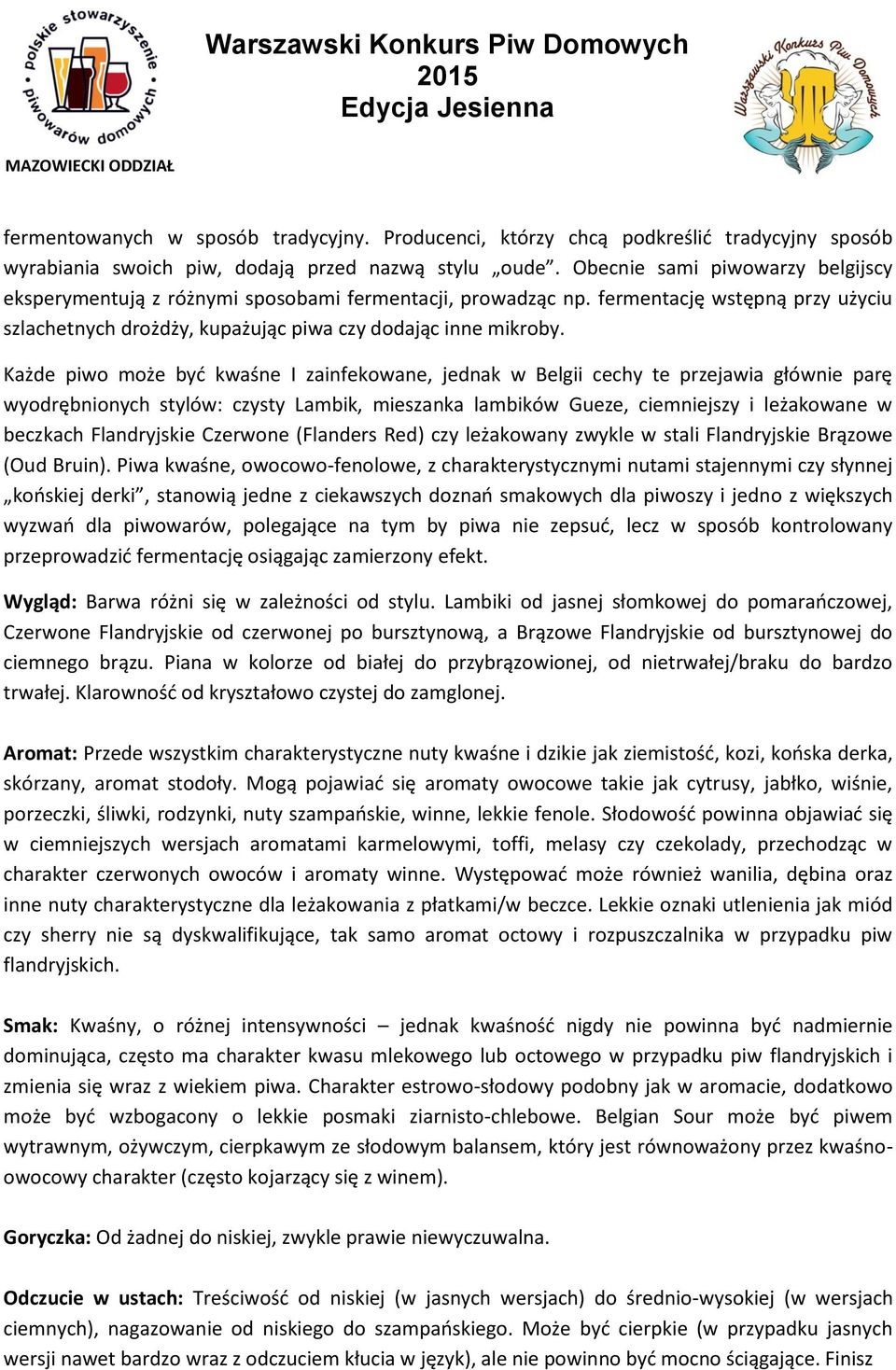 Każde piwo może być kwaśne I zainfekowane, jednak w Belgii cechy te przejawia głównie parę wyodrębnionych stylów: czysty Lambik, mieszanka lambików Gueze, ciemniejszy i leżakowane w beczkach