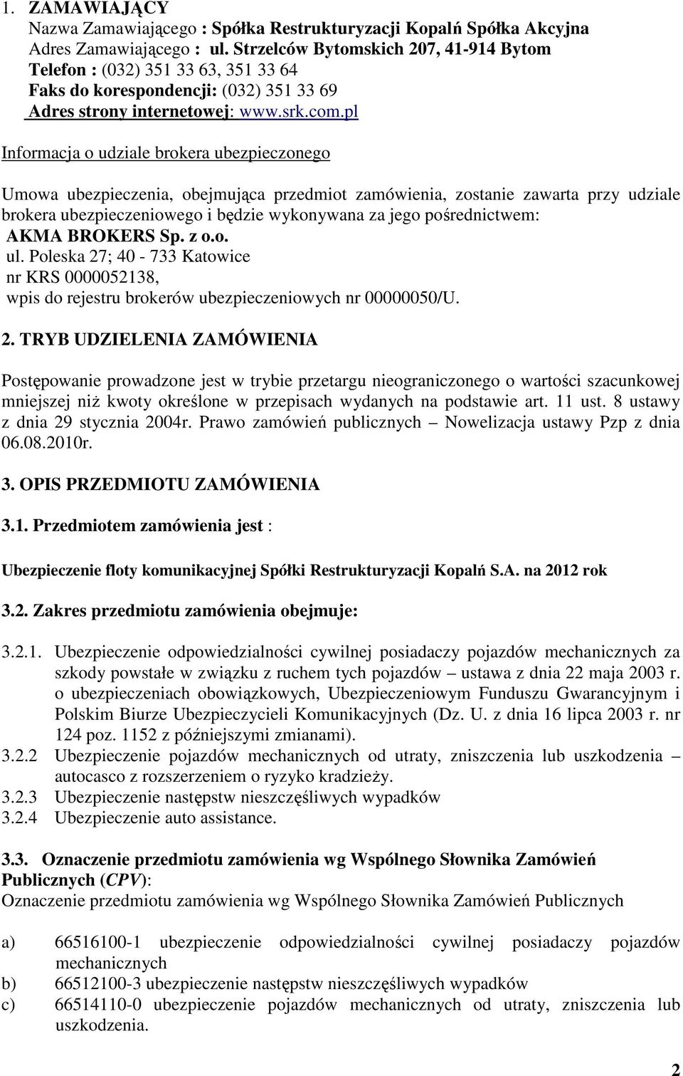 pl Informacja o udziale brokera ubezpieczonego Umowa ubezpieczenia, obejmująca przedmiot zamówienia, zostanie zawarta przy udziale brokera ubezpieczeniowego i będzie wykonywana za jego pośrednictwem: