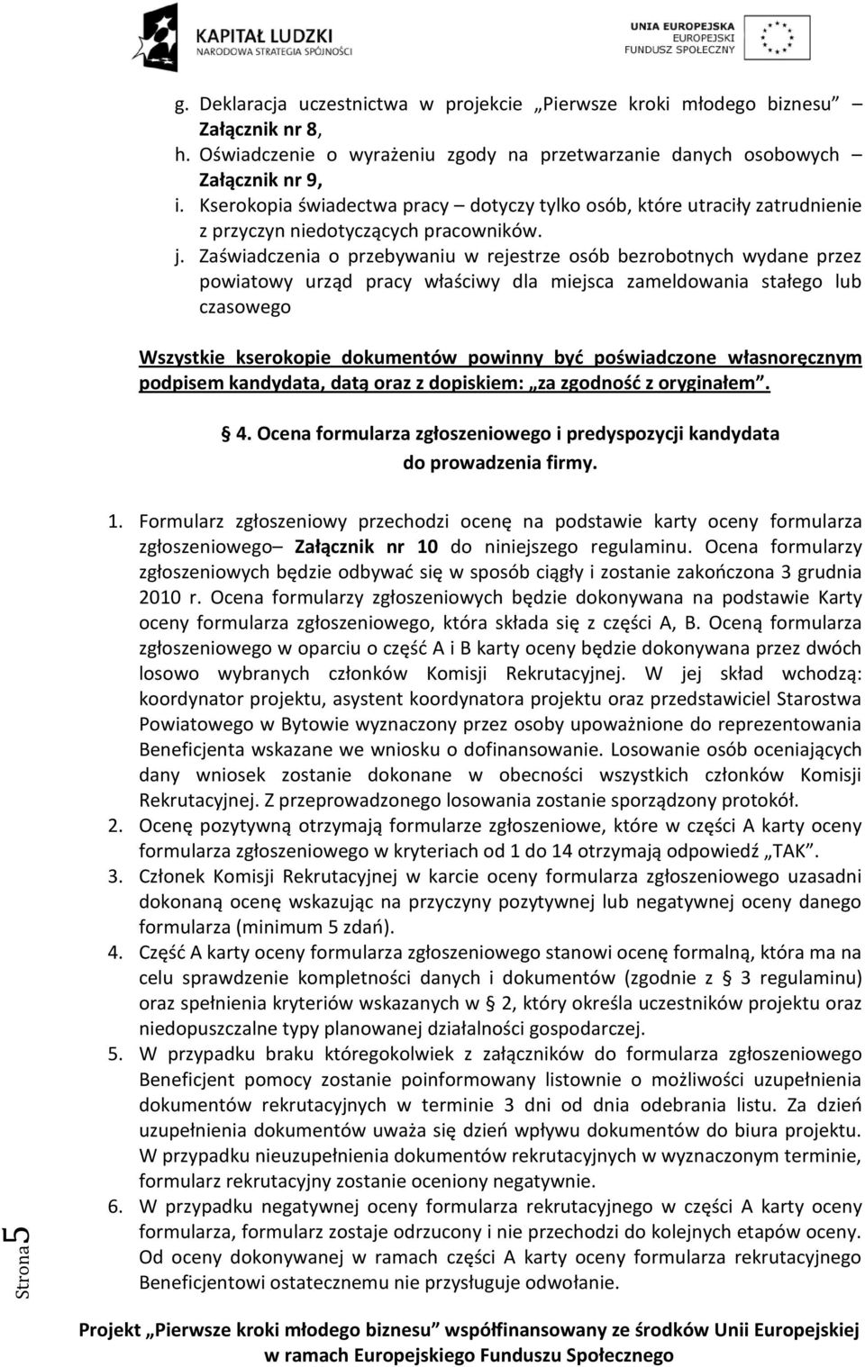 Zaświadczenia o przebywaniu w rejestrze osób bezrobotnych wydane przez powiatowy urząd pracy właściwy dla miejsca zameldowania stałego lub czasowego Wszystkie kserokopie dokumentów powinny byd