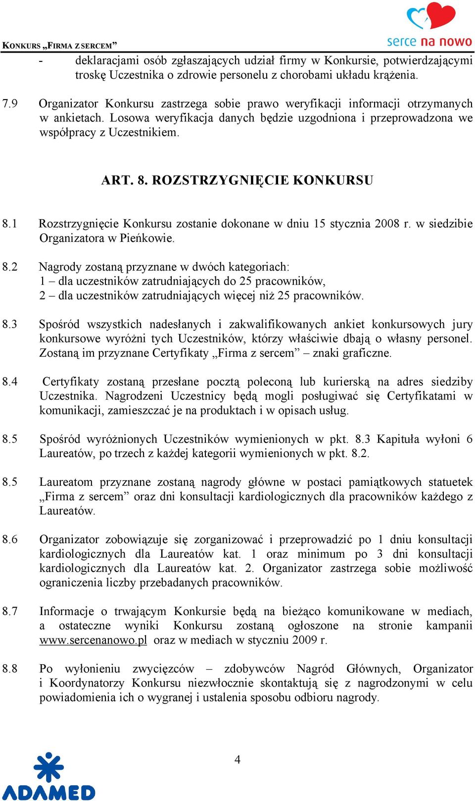 ROZSTRZYGNIĘCIE KONKURSU 8.1 Rozstrzygnięcie Konkursu zostanie dokonane w dniu 15 stycznia 2008 r. w siedzibie Organizatora w Pieńkowie. 8.2 Nagrody zostaną przyznane w dwüch kategoriach: 1 dla uczestniküw zatrudniających do 25 pracowniküw, 2 dla uczestniküw zatrudniających więcej niż 25 pracowniküw.