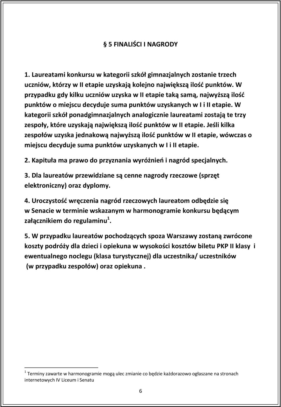 W kategorii szkół ponadgimnazjalnych analogicznie laureatami zostają te trzy zespoły, które uzyskają największą ilość punktów w II etapie.