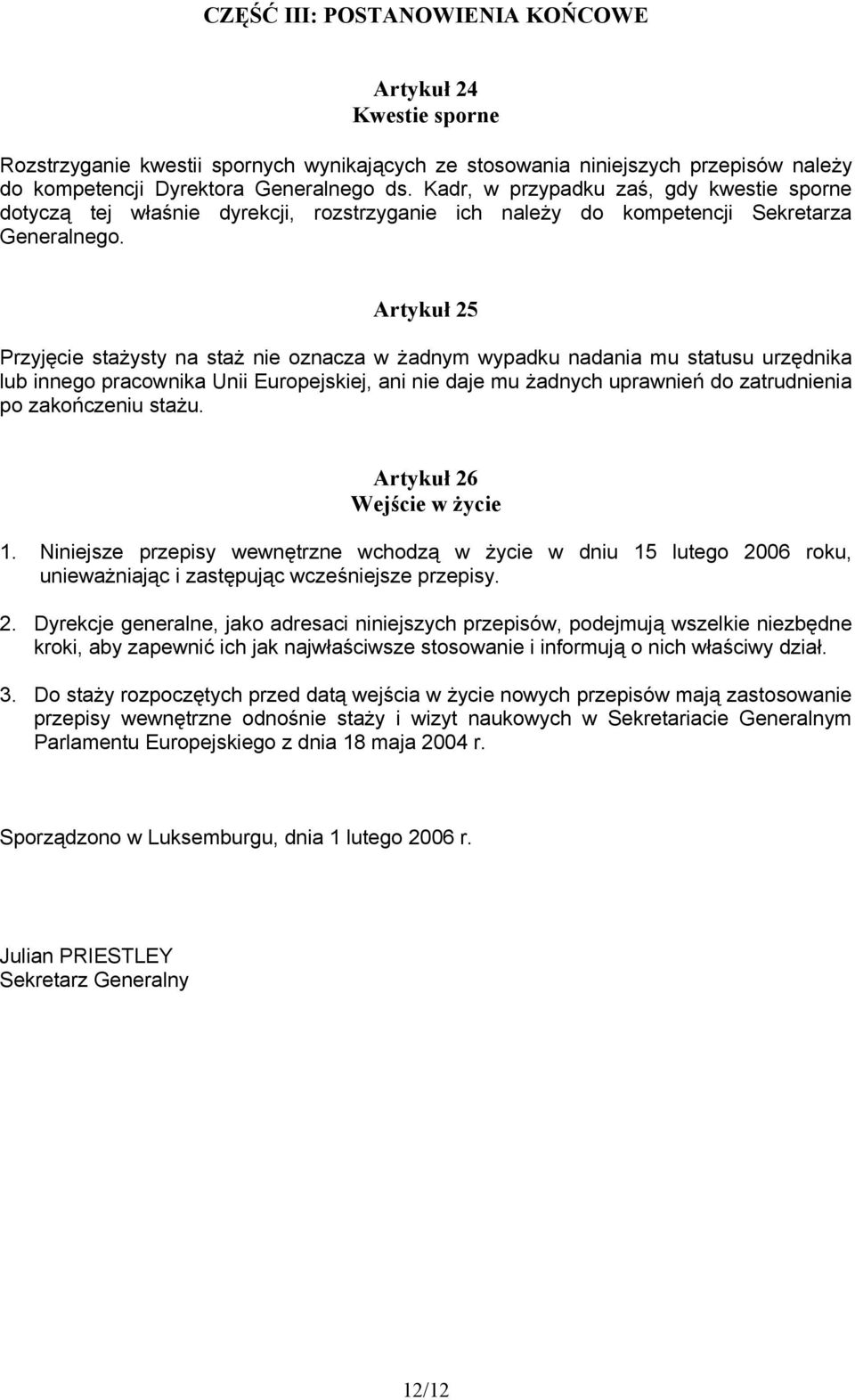 Artykuł 25 Przyjęcie stażysty na staż nie oznacza w żadnym wypadku nadania mu statusu urzędnika lub innego pracownika Unii Europejskiej, ani nie daje mu żadnych uprawnień do zatrudnienia po