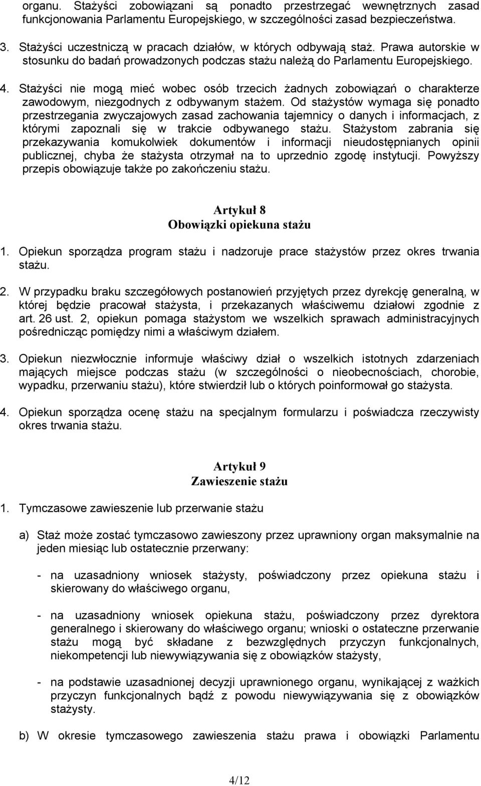 Stażyści nie mogą mieć wobec osób trzecich żadnych zobowiązań o charakterze zawodowym, niezgodnych z odbywanym stażem.