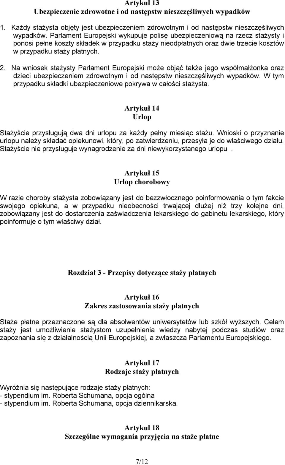 Na wniosek stażysty Parlament Europejski może objąć także jego współmałżonka oraz dzieci ubezpieczeniem zdrowotnym i od następstw nieszczęśliwych wypadków.