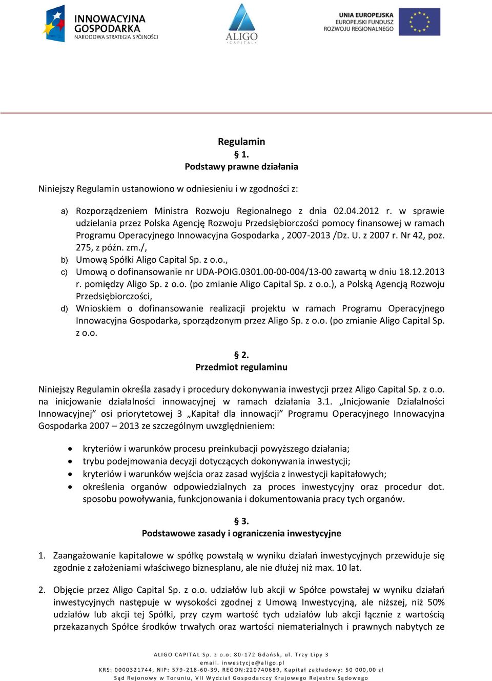 /, b) Umową Spółki Aligo Capital Sp. z o.o., c) Umową o dofinansowanie nr UDA-POIG.0301.00-00-004/13-00 zawartą w dniu 18.12.2013 r. pomiędzy Aligo Sp. z o.o. (po zmianie Aligo Capital Sp. z o.o.), a Polską Agencją Rozwoju Przedsiębiorczości, d) Wnioskiem o dofinansowanie realizacji projektu w ramach Programu Operacyjnego Innowacyjna Gospodarka, sporządzonym przez Aligo Sp.