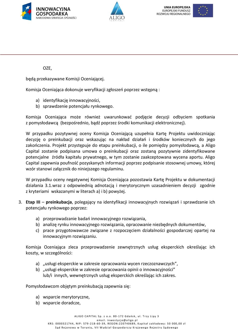 W przypadku pozytywnej oceny Komisja Oceniającą uzupełnia Kartę Projektu uwidoczniając decyzję o preinkubacji oraz wskazując na nakład działań i środków koniecznych do jego zakończenia.