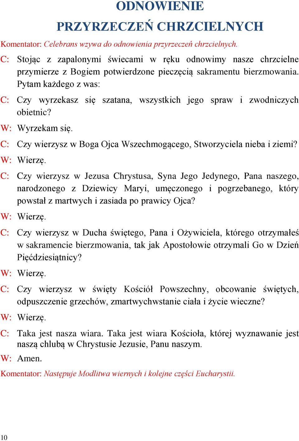 Pytam każdego z was: C: Czy wyrzekasz się szatana, wszystkich jego spraw i zwodniczych obietnic? W: Wyrzekam się. C: Czy wierzysz w Boga Ojca Wszechmogącego, Stworzyciela nieba i ziemi? W: Wierzę.