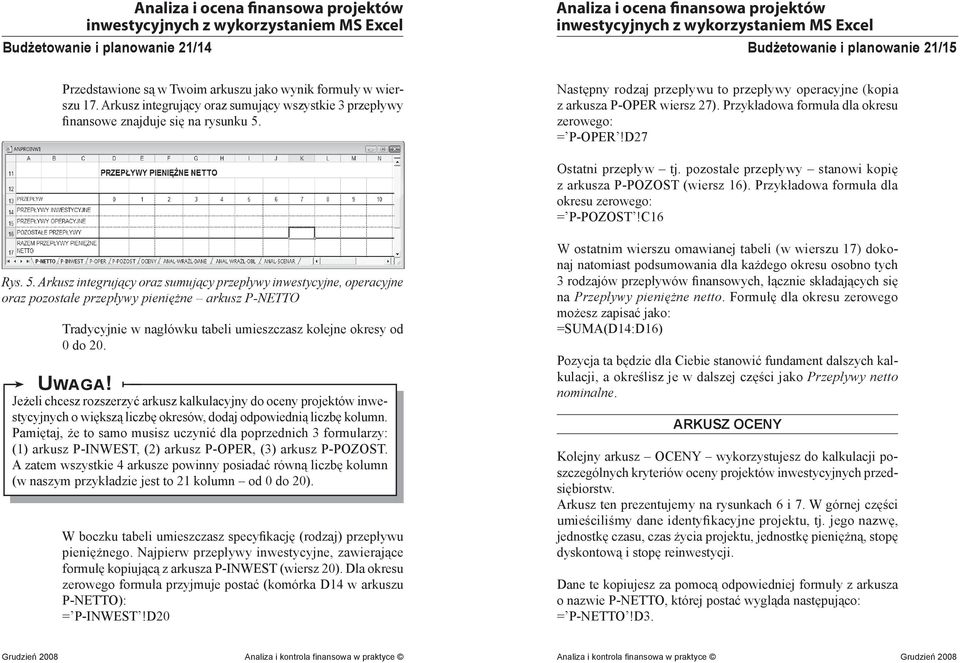 Przykładowa formuła dla okresu zerowego: = P-OPER!D27 Ostatni przepływ tj. pozostałe przepływy stanowi kopię z arkusza P-POZOST (wiersz 16). Przykładowa formuła dla okresu zerowego: = P-POZOST!