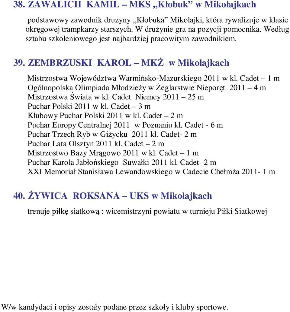 Cadet 1 m Ogólnopolska Olimpiada Młodzieży w Żeglarstwie Nieporęt 2011 4 m Mistrzostwa Świata w kl. Cadet Niemcy 2011 25 m Puchar Polski 2011 w kl. Cadet 3 m Klubowy Puchar Polski 2011 w kl.