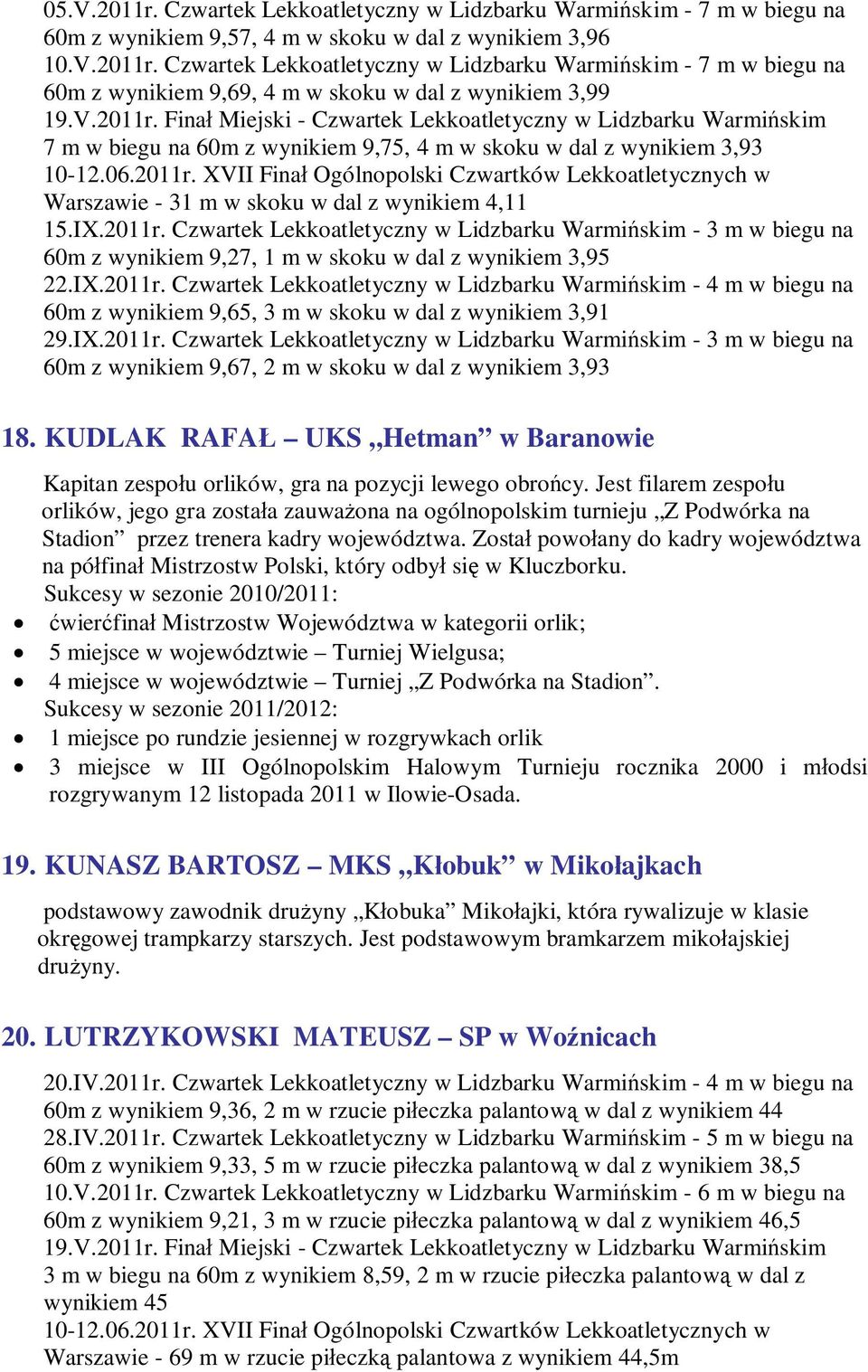 Czwartek Lekkoatletyczny w Lidzbarku Warmińskim - 7 m w biegu na 60m z wynikiem 9,69, 4 m w skoku w dal z wynikiem 3,99 7 m w biegu na 60m z wynikiem 9,75, 4 m w skoku w dal z wynikiem 3,93 Warszawie