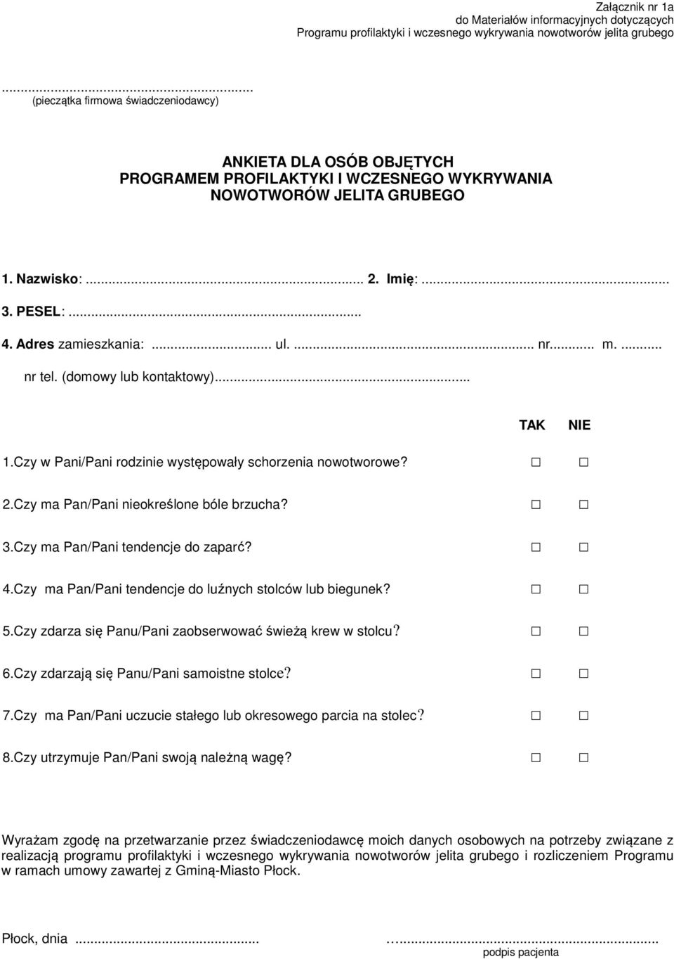 Adres zamieszkania:... ul.... nr... m.... nr tel. (domowy lub kontaktowy)... TAK NIE 1.Czy w Pani/Pani rodzinie występowały schorzenia nowotworowe? 2.Czy ma Pan/Pani nieokreślone bóle brzucha? 3.