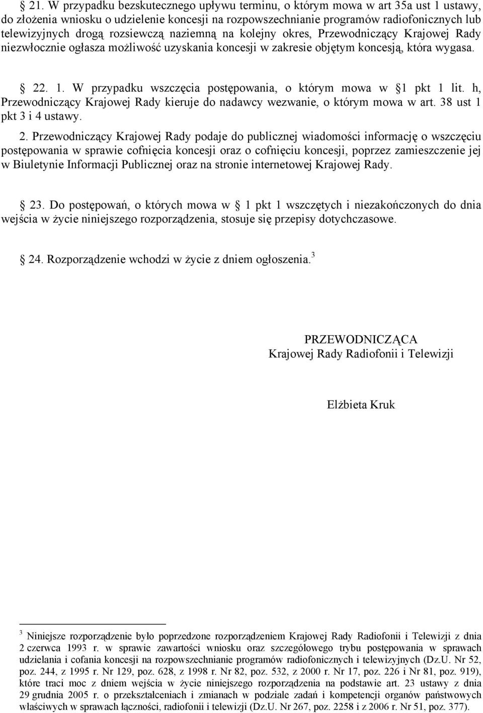 W przypadku wszczęcia postępowania, o którym mowa w 1 pkt 1 lit. h, Przewodniczący Krajowej Rady kieruje do nadawcy wezwanie, o którym mowa w art. 38 ust 1 pkt 3 i 4 ustawy. 2.