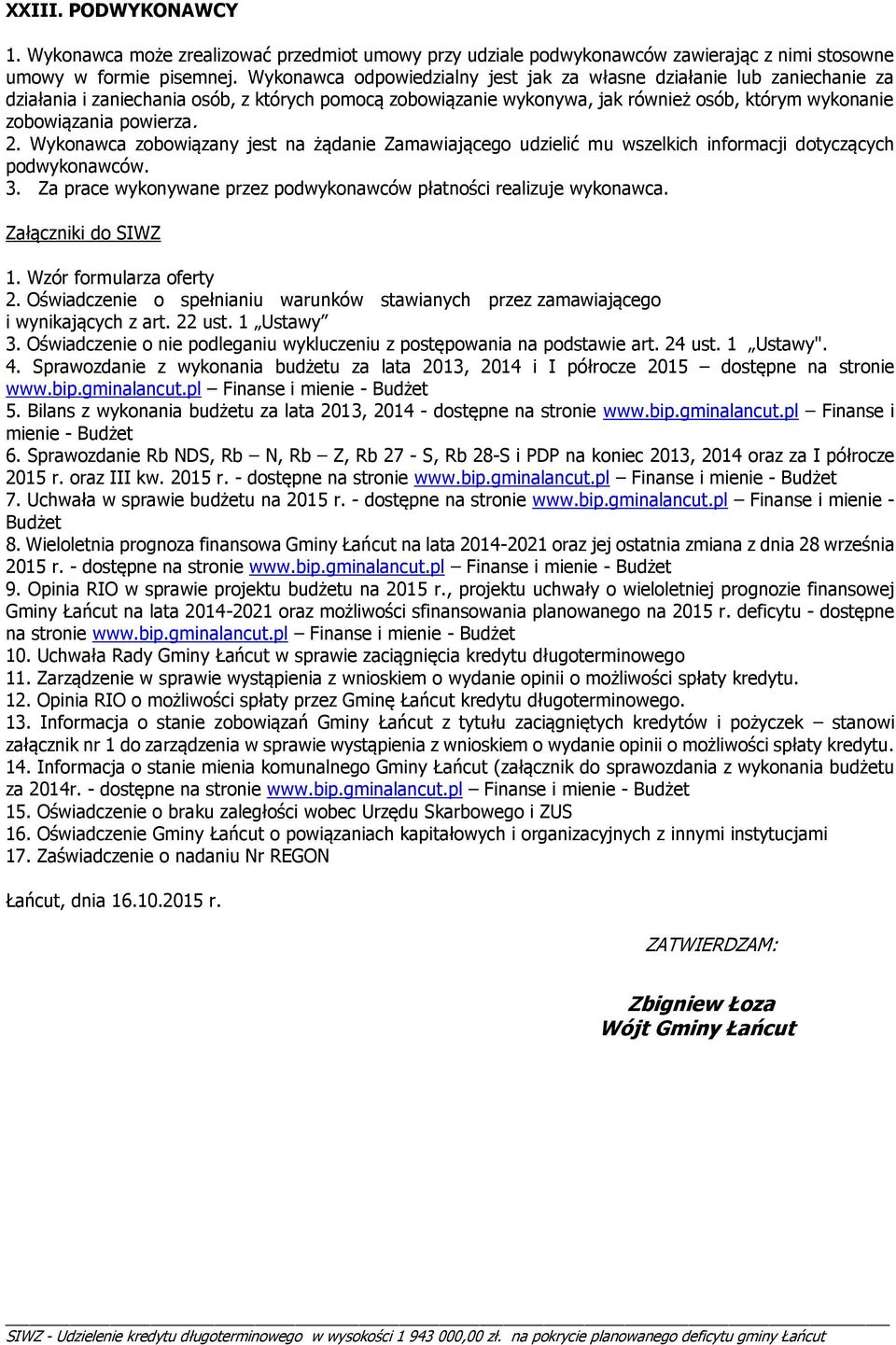 2. Wykonawca zobowiązany jest na żądanie Zamawiającego udzielić mu wszelkich informacji dotyczących podwykonawców. 3. Za prace wykonywane przez podwykonawców płatności realizuje wykonawca.