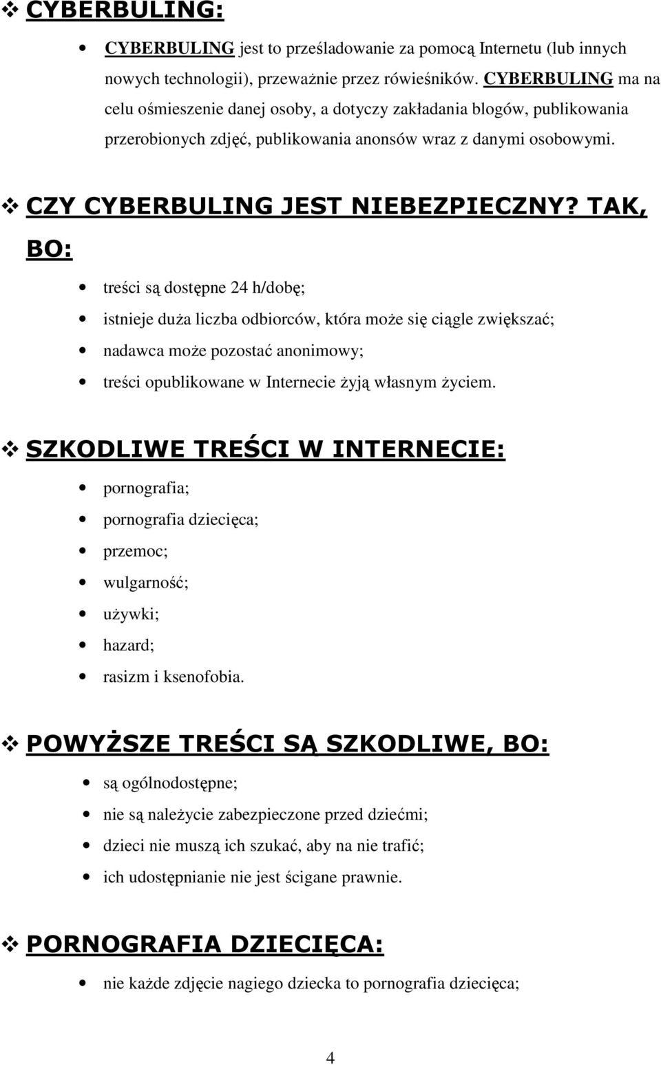 TAK, BO: treści są dostępne 24 h/dobę; istnieje duŝa liczba odbiorców, która moŝe się ciągle zwiększać; nadawca moŝe pozostać anonimowy; treści opublikowane w Internecie Ŝyją własnym Ŝyciem.