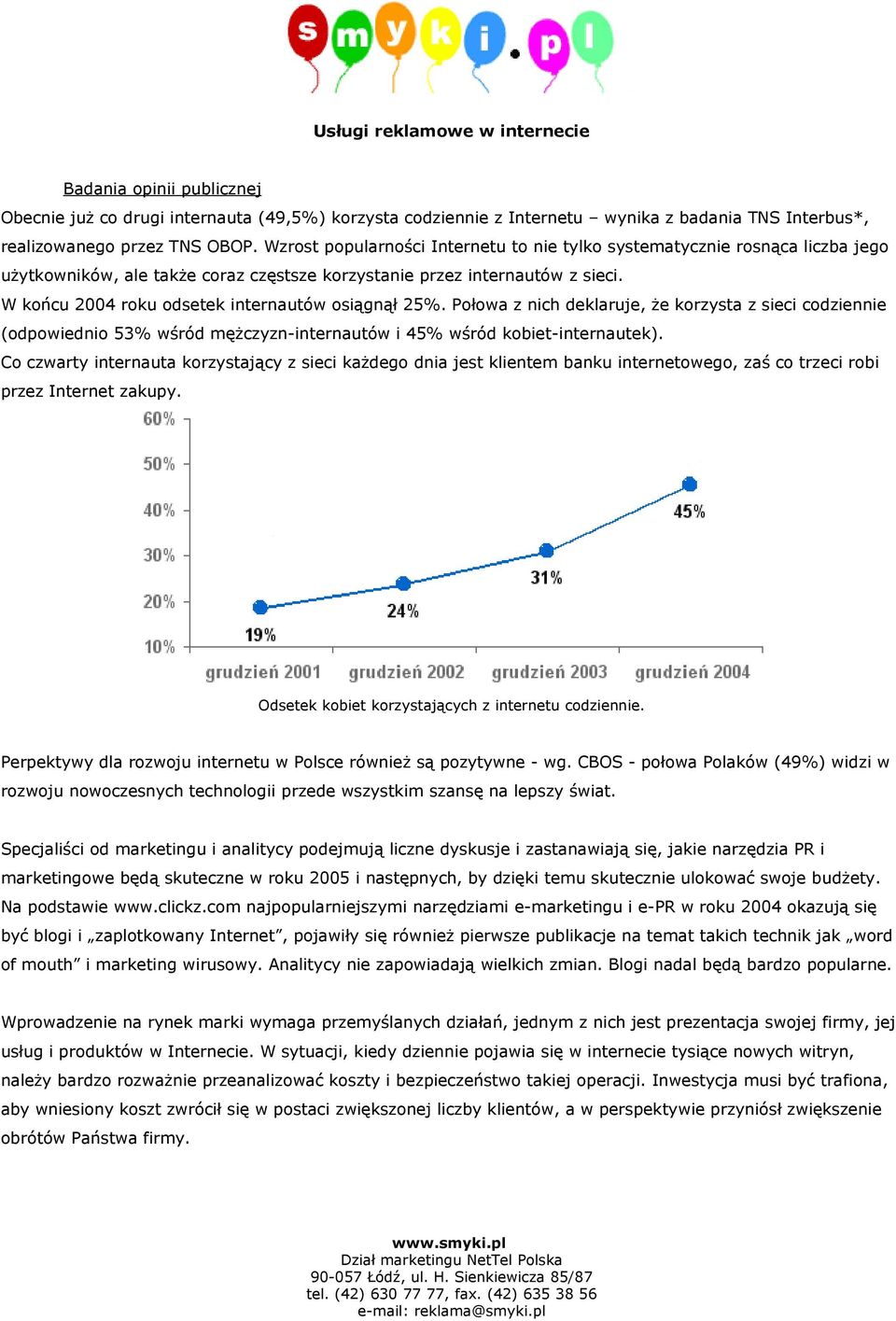 W końcu 2004 roku odsetek internautów osiągnął 25%. Połowa z nich deklaruje, że korzysta z sieci codziennie (odpowiednio 53% wśród mężczyzn-internautów i 45% wśród kobiet-internautek).