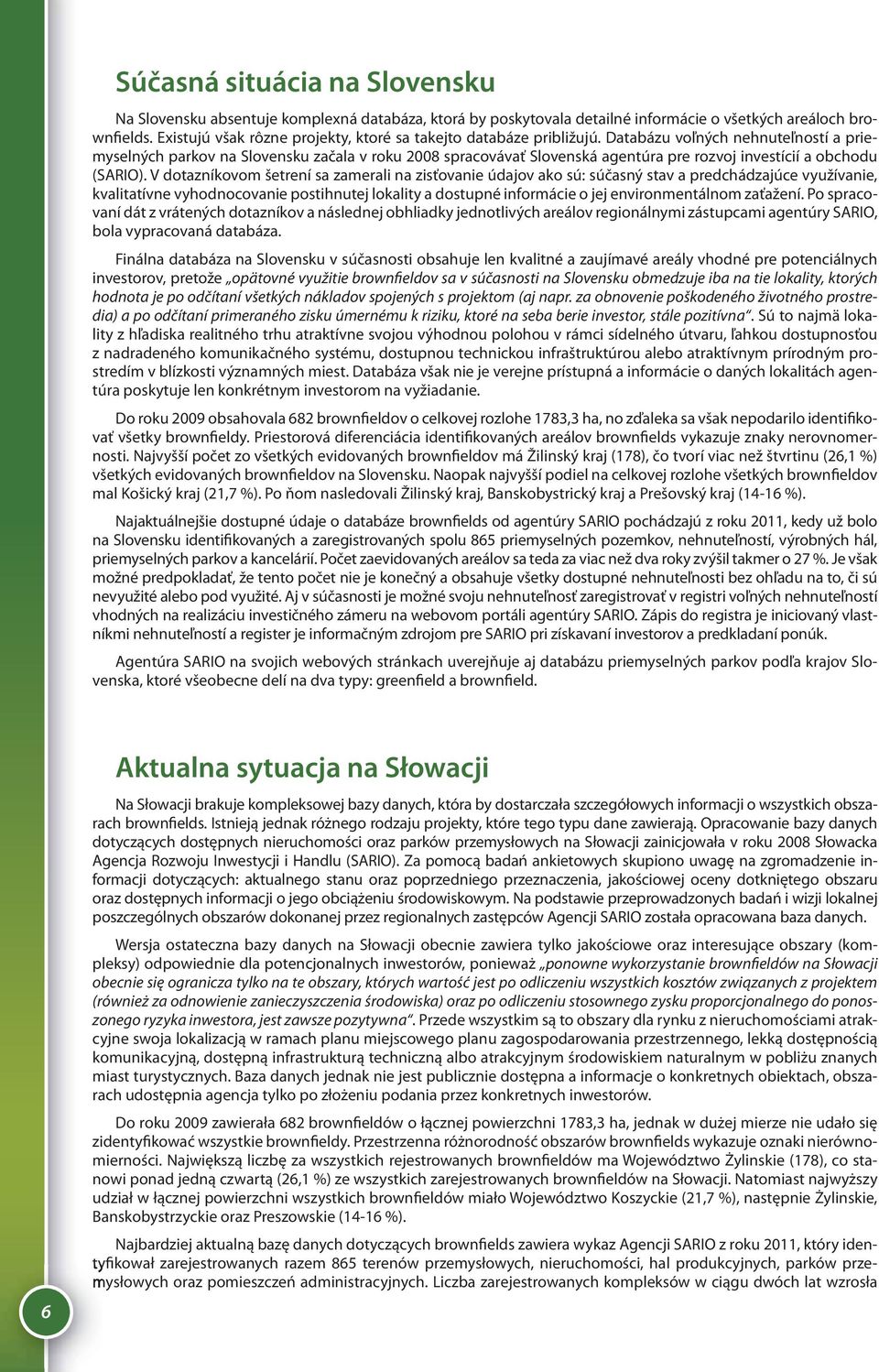 Databázu voľných nehnuteľností a priemyselných parkov na Slovensku začala v roku 2008 spracovávať Slovenská agentúra pre rozvoj investícií a obchodu (SARIO).