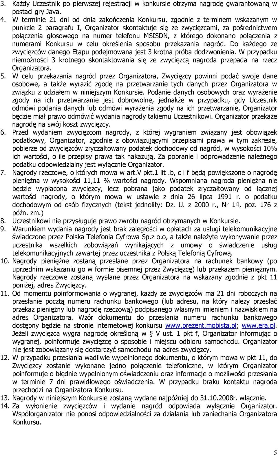 telefonu MSISDN, z którego dokonano połączenia z numerami Konkursu w celu określenia sposobu przekazania nagród. Do kaŝdego ze zwycięzców danego Etapu podejmowana jest 3 krotna próba dodzwonienia.