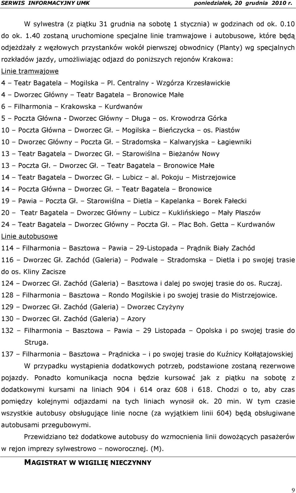 40 zostaną uruchomione specjalne linie tramwajowe i autobusowe, które będą odjeżdżały z węzłowych przystanków wokół pierwszej obwodnicy (Planty) wg specjalnych rozkładów jazdy, umożliwiając odjazd do