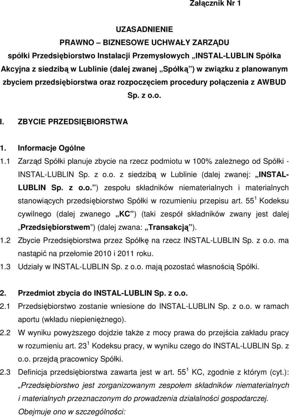 1 Zarząd Spółki planuje zbycie na rzecz podmiotu w 100% zależnego od Spółki - INSTAL-LUBLIN Sp. z o.o. z siedzibą w Lublinie (dalej zwanej: INSTAL- LUBLIN Sp. z o.o. ) zespołu składników niematerialnych i materialnych stanowiących przedsiębiorstwo Spółki w rozumieniu przepisu art.