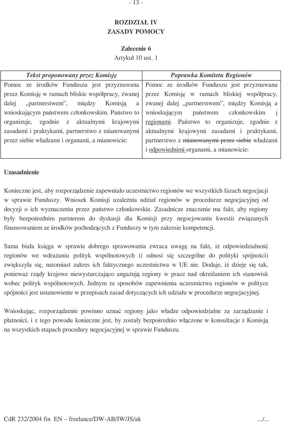 Państwo to organizuje, zgodnie z aktualnymi krajowymi zasadami i praktykami, partnerstwo z mianowanymi przez siebie władzami i organami, a mianowicie: Pomoc ze środków Funduszu jest przyznawana przez