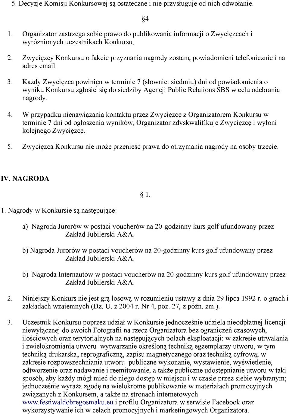 Zwyciezcy Konkursu o fakcie przyznania nagrody zostana powiadomieni telefonicznie i na adres email. 3.