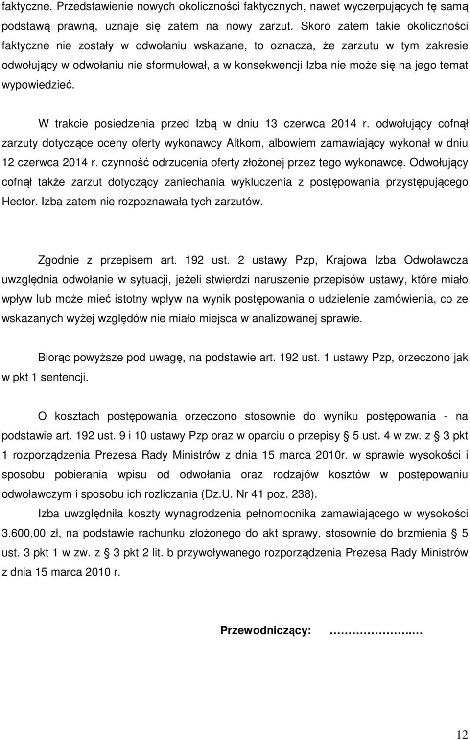 temat wypowiedzieć. W trakcie posiedzenia przed Izbą w dniu 13 czerwca 2014 r. odwołujący cofnął zarzuty dotyczące oceny oferty wykonawcy Altkom, albowiem zamawiający wykonał w dniu 12 czerwca 2014 r.