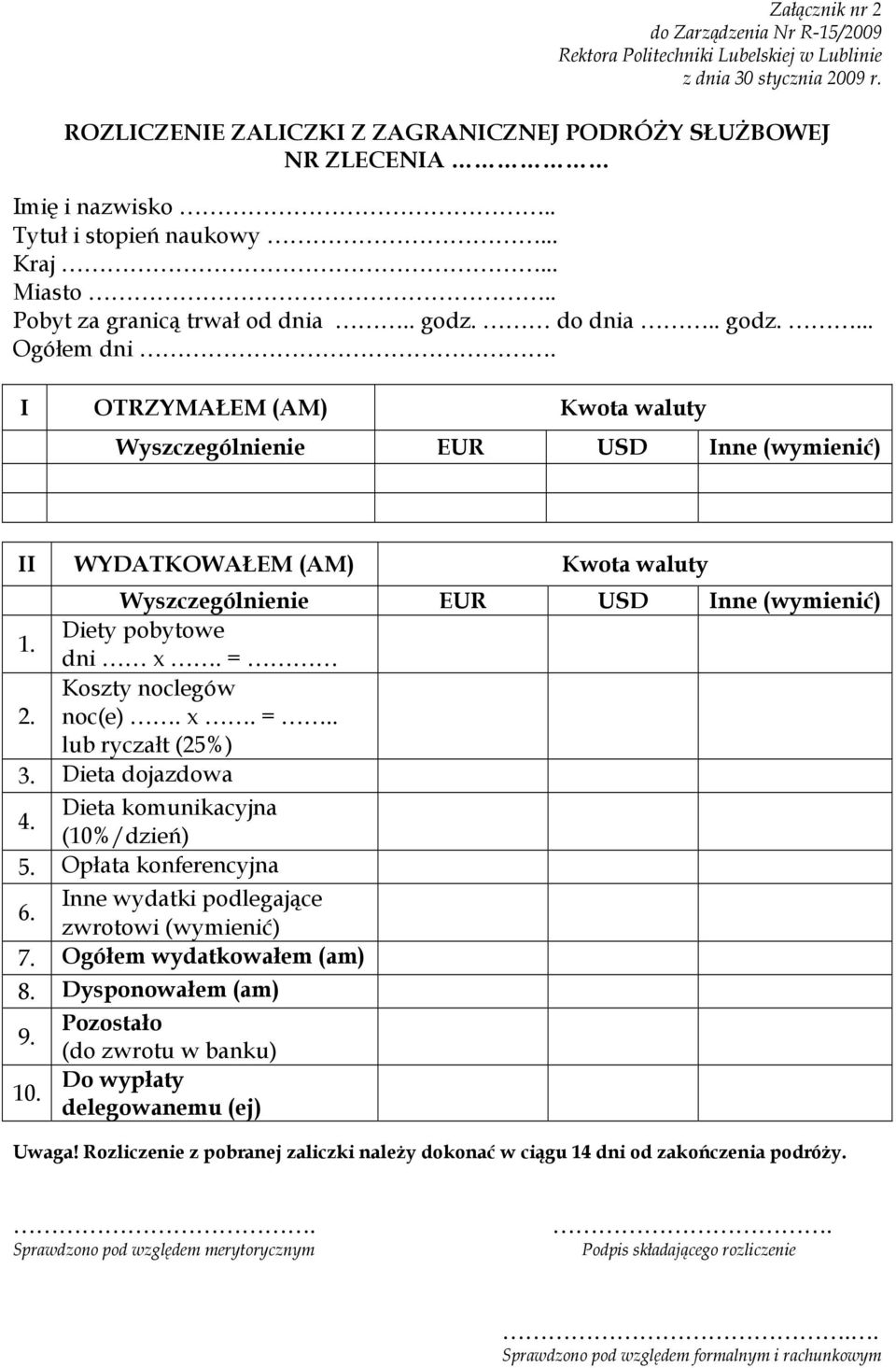 I OTRZYMAŁEM (AM) Kwota waluty Wyszczególnienie EUR USD Inne (wymienić) II WYDATKOWAŁEM (AM) Kwota waluty Wyszczególnienie EUR USD Inne (wymienić) 1. Diety pobytowe dni x. = Koszty noclegów 2. noc(e).