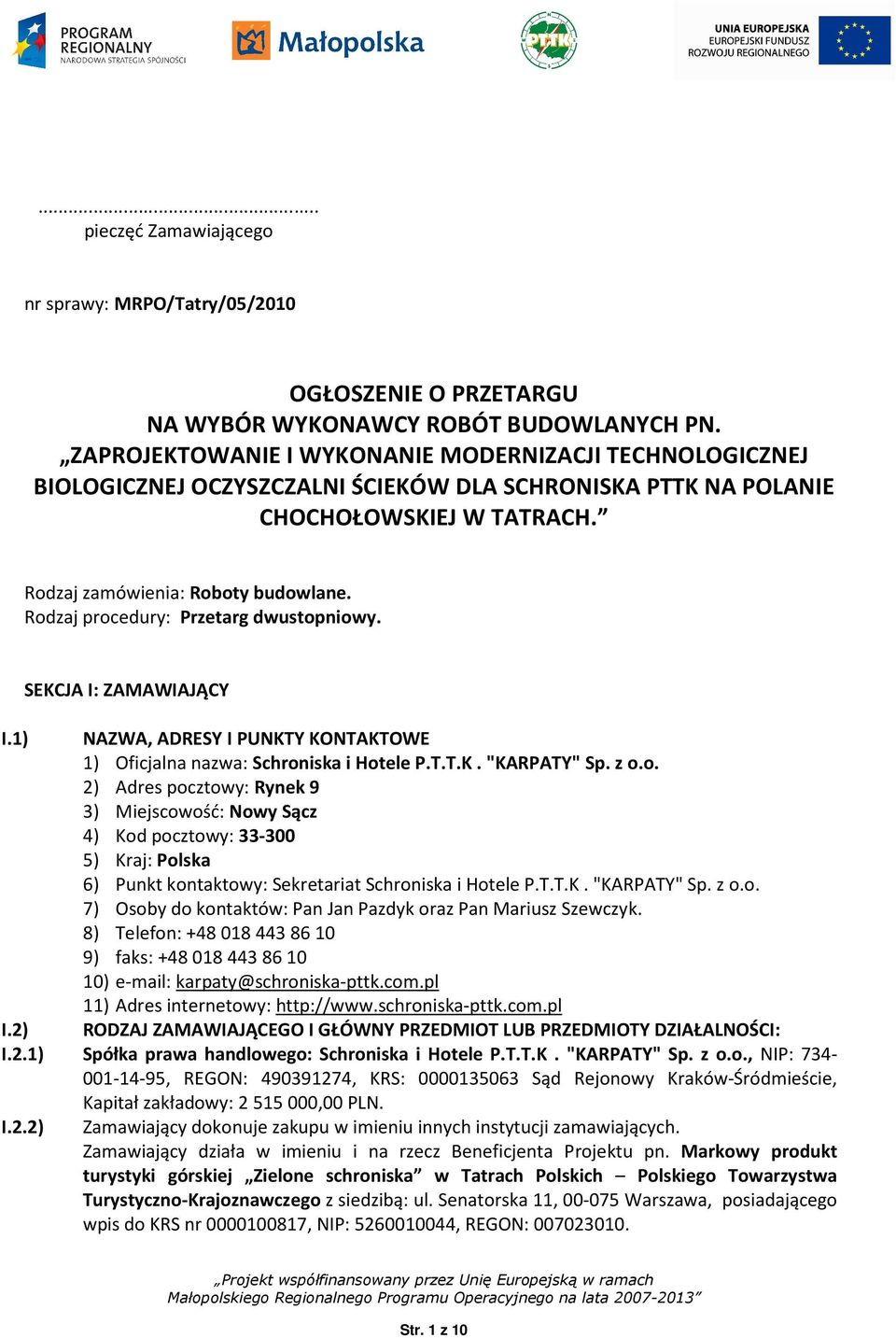 Rodzaj procedury: Przetarg dwustopniowy. SEKCJA I: ZAMAWIAJĄCY I.1) NAZWA, ADRESY I PUNKTY KONTAKTOWE 1) Oficjalna nazwa: Schroniska i Hotele P.T.T.K."KARPATY" Sp. z o.o. 2) Adres pocztowy: Rynek 9 3) Miejscowość: Nowy Sącz 4) Kod pocztowy: 33-300 5) Kraj: Polska 6) Punkt kontaktowy: Sekretariat Schroniska i Hotele P.