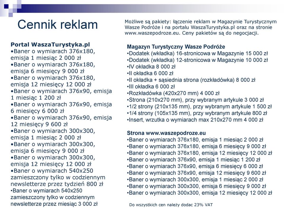 1 miesiąc 1 200 zł Baner o wymiarach 376x90, emisja 6 miesięcy 6 000 zł Baner o wymiarach 376x90, emisja 12 miesięcy 9 600 zł Baner o wymiarach 300x300, emisja 1 miesiąc 2 000 zł Baner o wymiarach