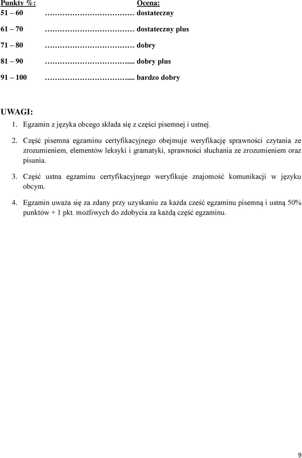 Część pisemna egzaminu certyfikacyjnego obejmuje weryfikację sprawności czytania ze zrozumieniem, elementów leksyki i gramatyki, sprawności słuchania ze