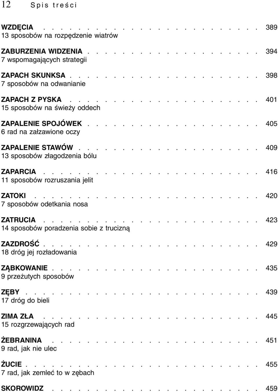 .................... 409 13 sposobów złagodzenia bólu ZAPARCIA......................... 416 11 sposobów rozruszania jelit ZATOKI.......................... 420 7 sposobów odetkania nosa ZATRUCIA.