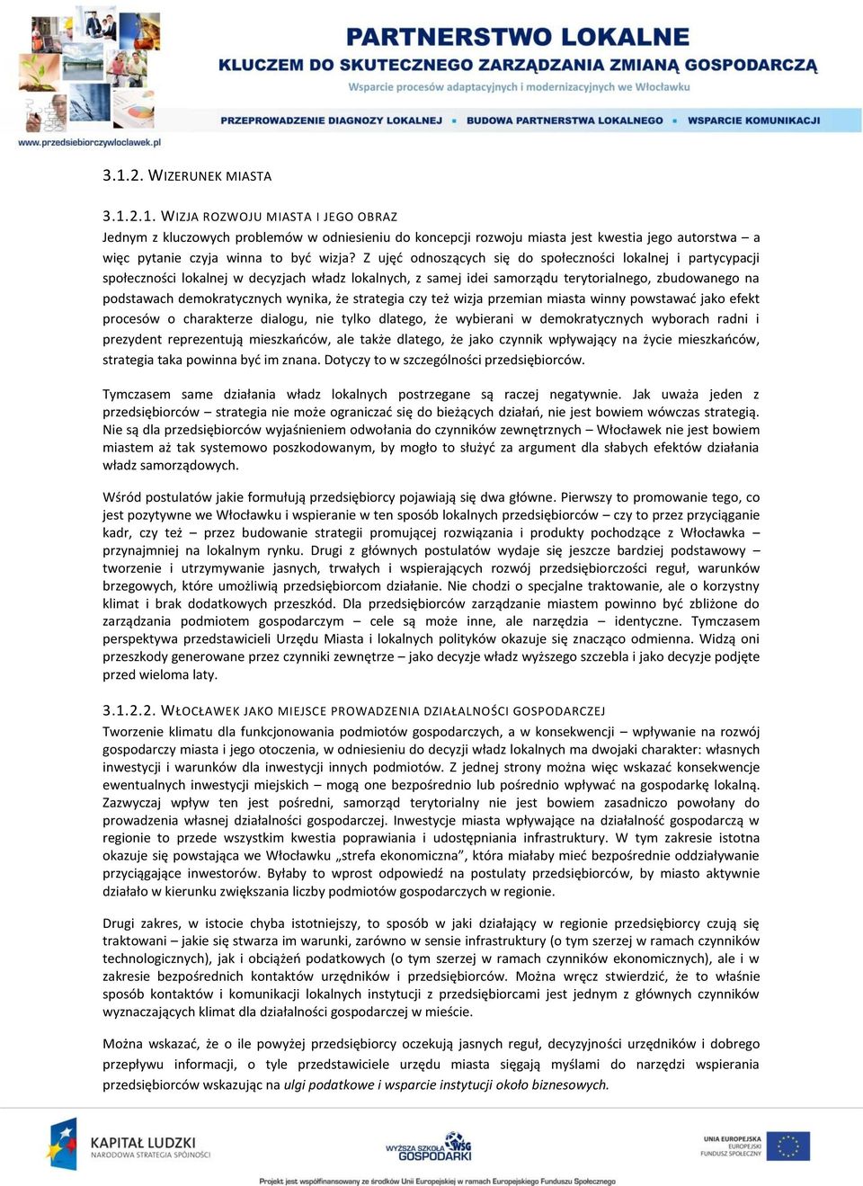 wynika, że strategia czy też wizja przemian miasta winny powstawać jako efekt procesów o charakterze dialogu, nie tylko dlatego, że wybierani w demokratycznych wyborach radni i prezydent reprezentują